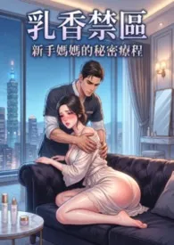 乳香禁区：新手妈妈的秘密疗程 (高H) 超人气~第一卷